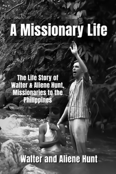 Paperback A Missionary Life: The Life Story of Walter and Aliene Hunt, Missionaries to the Philippines Book