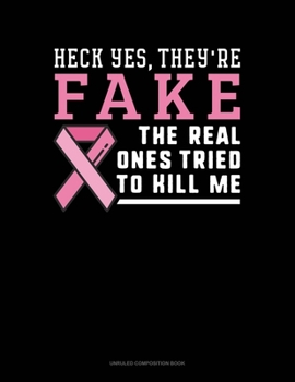 Heck Yes They're Fake, The Real Ones Tried To Kill Me: Unruled Composition Book