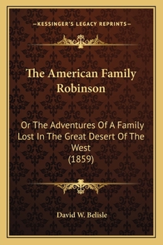 The American Family Robinson: Or The Adventures Of A Family Lost In The Great Desert Of The West