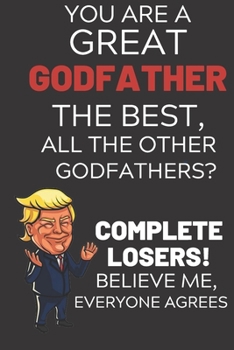 Paperback You Are A Great Godfather The Best Believe Me: Funny Donald Trump Godfather Republican Voter Presidential Election Gag Gift Notebook Journal Diary Pro Book