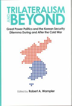 Trilateralism and Beyond: Great Power Politics and the Korean Security Dilemma During and After the Cold War (New Studies in U.S. Foreign Relations) - Book  of the New Studies in U.S. Foreign Relations