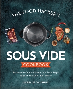 Paperback The Hacker's Sous Vide Cookbook: Restaurant-Quality Meals in 3 Easy Steps, Even if You Can't Boil Water Book