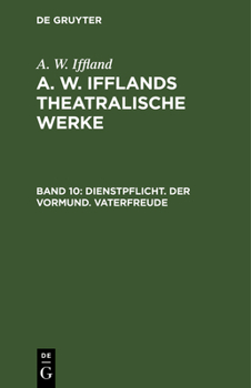 Dienstpflicht. Der Vormund. Vaterfreude: Aus: [theatralische Werke] A. W. Ifflands Theatralische Werke: Auswahl, Bd. 10