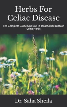 Paperback Herbs For Celiac Disease: The Complete Guide On How To Treat Celiac Disease Using Herbs Book