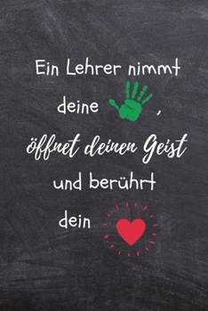 EIN LEHRER NIMMT DEINE HAND, ÖFFNET DEINEN GEIST UND BERÜHRT DEIN HERZ: A5 PUNKTIERT Geschenkidee für Lehrer Erzieher | Abschiedsgeschenk Grundschule ... | Buch zum Schulabschluss (German Edition)