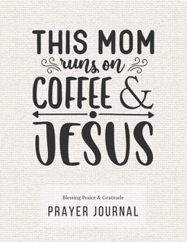 Prayer Journal: 3 Months Guided Diary To Blessing Praice & Gratitude 8.5 x 11 Large Size (17.54 x 11.25 inch) Notebook with Christian Bible Verse Quote: This Mom Runs On Coffee & Jesus (Thankful)