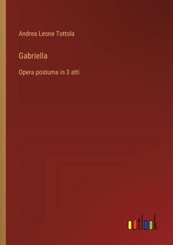 Paperback Gabriella: Opera postuma in 3 atti [Italian] Book