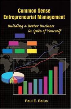 Common Sense Entrepreneurial Management: Building a Better Business in Spite of Yourself