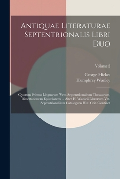 Paperback Antiquae Literaturae Septentrionalis Libri Duo: Quorum Primus Linguarum Vett. Septentrionalium Thesaurum, Dissertationem Epistolarem ... Alter H. Wanl Book