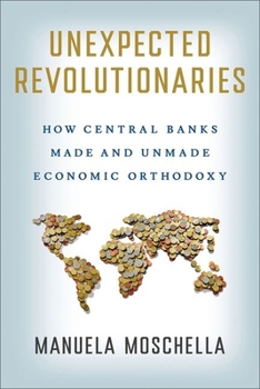 Hardcover Unexpected Revolutionaries: How Central Banks Made and Unmade Economic Orthodoxy Book