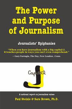 Paperback The Power and Purpose of Journalism: Journalists' Epiphanies - A National Report on Journalism Values Book