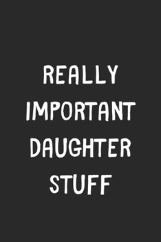 Paperback Really Important Daughter Stuff: Lined Journal, 120 Pages, 6 x 9, Funny Daughter Gift Idea, Black Matte Finish (Really Important Daughter Stuff Journa Book