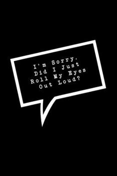 Paperback I'm Sorry. Did I Just Roll My Eyes Out Loud?: Lined Notebook: Funny Office Gift, Journal for Sarcastic Coworker, Boss or Manager Book