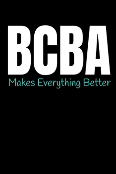 BCBA Makes Everything Better: Behavior Analyst Notebook Gift For Board Certified Behavior Analysis BCBA Specialist, BCBA-D ABA BCaBA RBT (Dot Grid 120 Pages - 6 x 9)