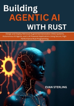 Paperback Building Agentic AI with Rust: Design and Deploy Retrieval-Augmented Generation (RAG) Systems, Autonomous AI Agents, and LLM Powered Applications Usin Book