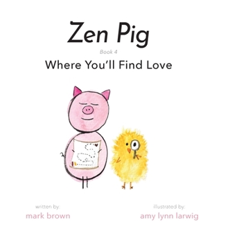 Zen Pig: Where You’ll Find Love - A Children’s Book on Finding Love - A Simple Guide For Teaching Kindness, Love, Respect, and Empathy - Great Gift For Valentine’s Day - Book #4 of the Zen Pig