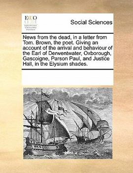 Paperback News from the Dead, in a Letter from Tom. Brown, the Poet. Giving an Account of the Arrival and Behaviour of the Earl of Derwentwater, Oxborough, Gasc Book