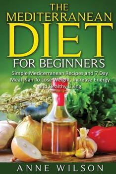 Paperback The Mediterranean Diet for Beginners: Simple Mediterranean Recipes and 7 Day Meal Plan To Lose Weight, Increase Energy and Healthy Living Book