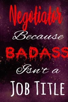 Negotiator Because Badass Isn't a Job Title: The perfect gift for the professional in your life - Funny 119 page lined journal!