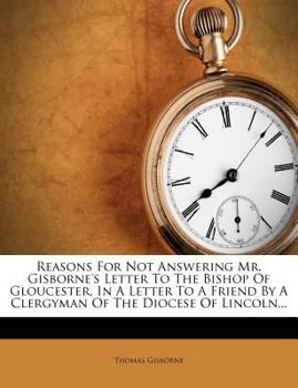 Paperback Reasons for Not Answering Mr. Gisborne's Letter to the Bishop of Gloucester, in a Letter to a Friend by a Clergyman of the Diocese of Lincoln... Book