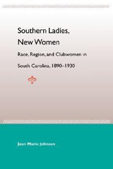 Southern Ladies, New Women: Race, Region, and Clubwomen in South Carolina, 1890-1930 - Book  of the New Perspectives on the History of the South
