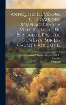 Hardcover Antiquités De Vésone Cité Gauloise Remplacée Par La Ville Actuelle De Périgueux, Précédé D'un Essai Sur Les Gaulois, Volume 1... [French] Book