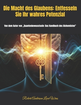 Die Macht des Glaubens: Entfesseln Sie Ihr wahres Potenzial: Von dem Autor von „Quantenbewusstsein: Das Handbuch des Alchemisten" (Deutsche Übersetzungen) (German Edition)