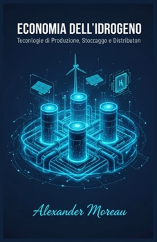 Economia dell'idrogeno: Tecnologie di Produzione, Stoccaggio e Distribuzione