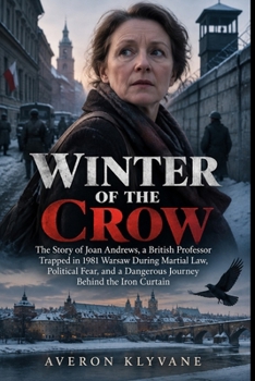 WINTER OF THE CROW: The Story of Joan Andrews, a British Professor Trapped in 1981 Warsaw During Martial Law, Political Fear, and a Dangerous Journey Behind the Iron Curtain