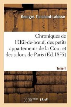 Paperback Chroniques de l'Oeil-De-Boeuf, Des Petits Appartements de la Cour Et Des Salons de Paris (Éd.1855): , Sous Louis XIV, La Régence, Louis XV Et Louis XV [French] Book