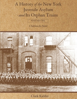 Paperback A History of the New York Juvenile Asylum and Its Orphan Trains: Volume One: Children In Need Book