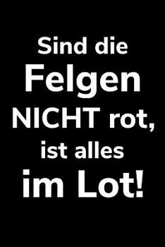 Sind die Felgen nicht rot, ist alles im Lot!: A5 liniertes Notizbuch f�r einen Landwirt oder Lohner in der Landwirtschaft als Geschenk