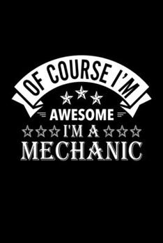 Paperback Of Course I'm Awesome I'm A Mechanic: Lined Journal, 120 Pages, 6x9 Sizes, Funny Mechanic Notebook Gift For Mechanics Book