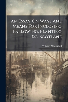 Paperback An Essay on Ways and Means for Inclosing, Fallowing, Planting, &C. Scotland: And That in Sixteen Years at Farthest... Book