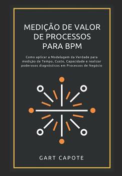 Paperback Medicao de Valor de Processos para BPM: Perspectivas, Ferramentas e Metodos para Maximizar o Verdadeiro Valor dos Processos. [Portuguese] Book