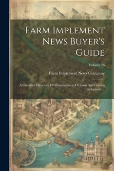 Paperback Farm Implement News Buyer's Guide: A Classified Directory Of Manufacturers Of Farm And Garden Implements ...; Volume 26 Book