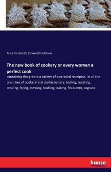 Paperback The new book of cookery or every woman a perfect cook: containing the greatest variety of approved receiptsz. in all the branches of cookery and confe Book