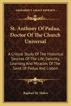 St. Anthony Of Padua, Doctor Of The Church Universal: A Critical Study Of The Historical Sources Of The Life, Sanctity, Learning And Miracles Of The Saint Of Padua And Lisbon