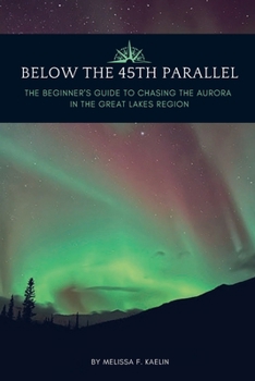 Paperback Below the 45th Parallel: The Beginner's Guide to Chasing the Aurora in the Great Lakes Region Book