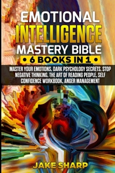 Paperback Emotional Intelligence Mastery Bible: 6 Books in 1 Bundle - Master your Emotions, Dark Psychology Secrets, Stop Negative Thinking, Reading People, Sel Book