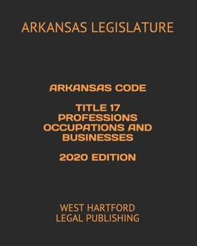 Paperback Arkansas Code Title 17 Professions Occupations and Businesses 2020 Edition: West Hartford Legal Publishing Book