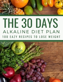 The 30 Days Alkaline Diet Plan: 100 Easy Recipes To Lose Weight