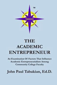 Paperback The Academic Entrepreneur: An Examination Of Factors That Influence Academic Entrepreneurialism Among Community College Faculty Book