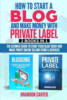 How to start a Blog  and make money with  Private Label: The Ultimate Guide to Start Your Blog Today  and Make Profit Online selling items & services
