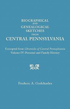 Biographical and Genealogical Sketches from Central Pennsylvania. Excerpted from Chronicles of Central Pennsylvania, Volume IV: Personal and Family History