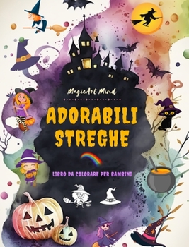 Adorabili streghe Libro da colorare per bambini Scene creative e divertenti dal mondo fantastico della stregoneria: Simpatici disegni di Halloween per i bambini che amano le streghe (Italian Edition)