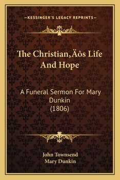 Paperback The Christian's Life And Hope: A Funeral Sermon For Mary Dunkin (1806) Book