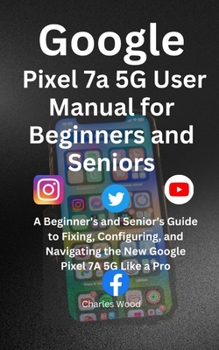 Paperback Google Pixel 7a 5G User's Manual for Beginners and Senior: A Beginner's and Senior's Guide to Fixing, Configuring, and Navigating the New Google Pixel Book