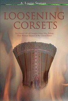 Hardcover Loosening Corsets: The Heroic Life of Georgia's Feisty Mrs. Felton, First Woman Senator of the United States Book