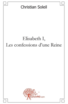 Elisabeth I, Les confessions d'une Reine (French Edition)